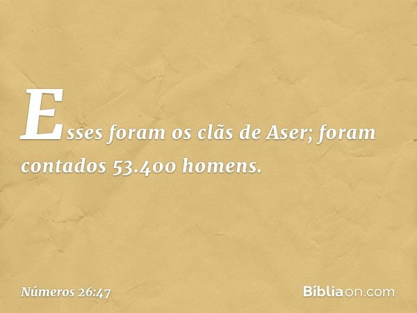 Esses foram os clãs de Aser; foram contados 53.400 homens. -- Números 26:47