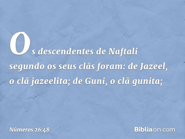 Os descendentes de Naftali segundo os seus clãs foram:
de Jazeel, o clã jazeelita;
de Guni, o clã gunita; -- Números 26:48