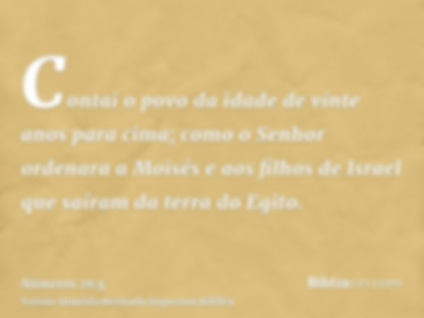 Contai o povo da idade de vinte anos para cima; como o Senhor ordenara a Moisés e aos filhos de Israel que saíram da terra do Egito.