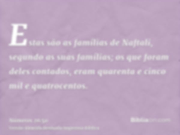 Estas são as famílias de Naftali, segundo as suas famílias; os que foram deles contados, eram quarenta e cinco mil e quatrocentos.