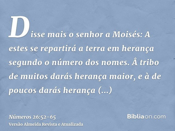 Disse mais o senhor a Moisés:A estes se repartirá a terra em herança segundo o número dos nomes.Â tribo de muitos darás herança maior, e à de poucos darás heran