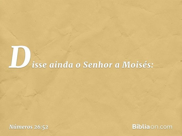 Disse ainda o Senhor a Moisés: -- Números 26:52