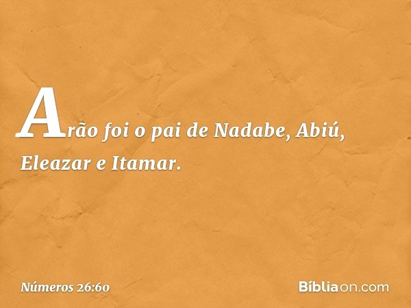 Arão foi o pai de Nadabe, Abiú, Eleazar e Itamar. -- Números 26:60