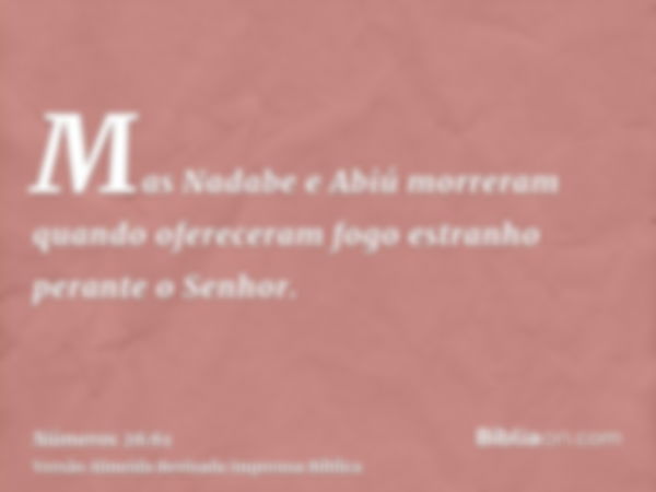 Mas Nadabe e Abiú morreram quando ofereceram fogo estranho perante o Senhor.