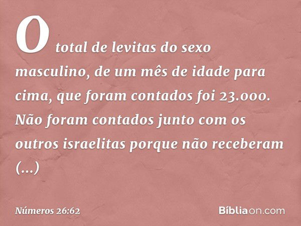 O total de levitas do sexo masculino, de um mês de idade para cima, que foram contados foi 23.000. Não foram contados junto com os outros israelitas porque não 