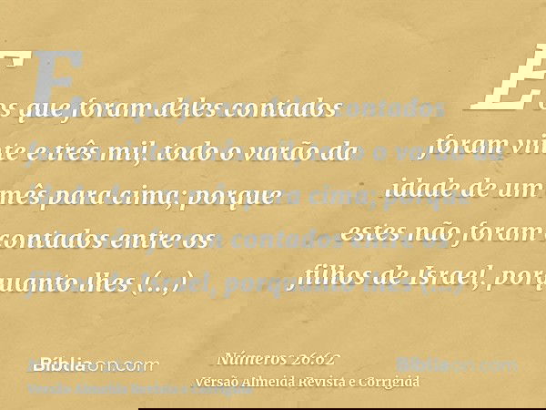 E os que foram deles contados foram vinte e três mil, todo o varão da idade de um mês para cima; porque estes não foram contados entre os filhos de Israel, porq