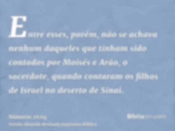 Entre esses, porém, não se achava nenhum daqueles que tinham sido contados por Moisés e Arão, o sacerdote, quando contaram os filhos de Israel no deserto de Sin