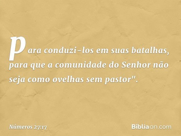 para conduzi-los em suas batalhas, para que a comunidade do Senhor não seja como ovelhas sem pastor". -- Números 27:17