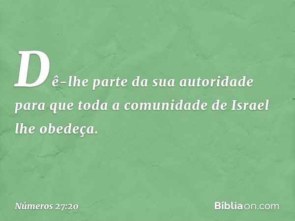 Dê-lhe parte da sua autoridade para que toda a comunidade de Israel lhe obedeça. -- Números 27:20