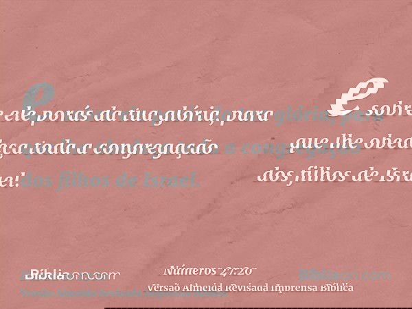e sobre ele porás da tua glória, para que lhe obedeça toda a congregação dos filhos de Israel.