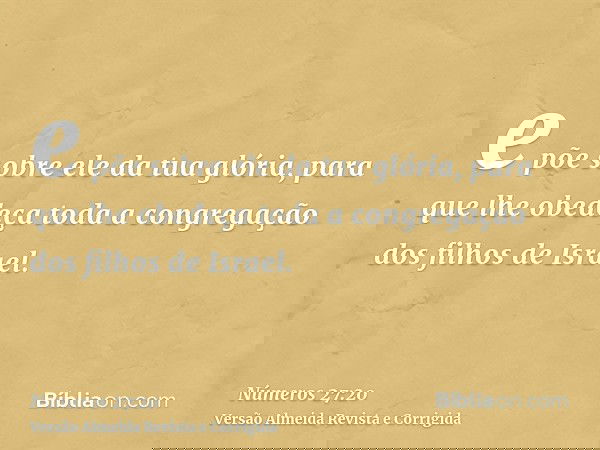 e põe sobre ele da tua glória, para que lhe obedeça toda a congregação dos filhos de Israel.