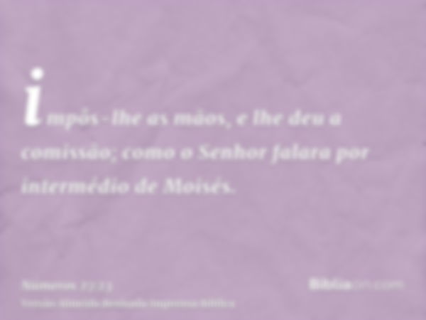 impôs-lhe as mãos, e lhe deu a comissão; como o Senhor falara por intermédio de Moisés.