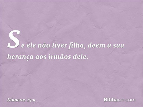 Se ele não tiver filha, deem a sua herança aos irmãos dele. -- Números 27:9