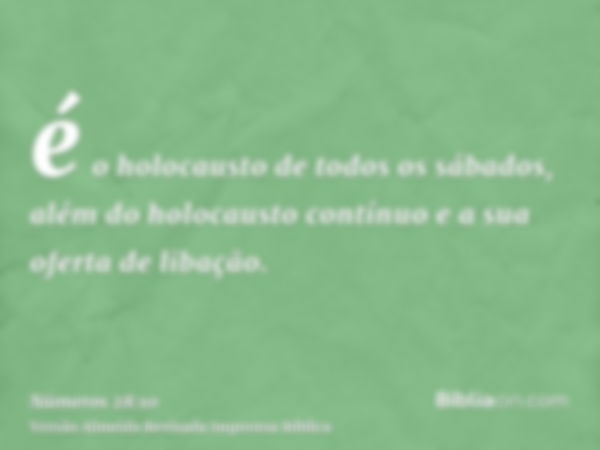 é o holocausto de todos os sábados, além do holocausto contínuo e a sua oferta de libação.