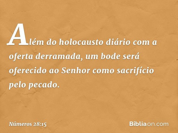 Além do holocausto diário com a oferta derramada, um bode será oferecido ao Senhor como sacrifício pelo pecado. -- Números 28:15