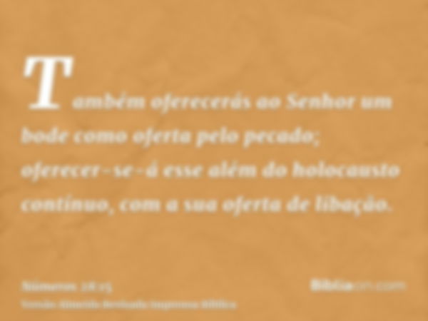 Também oferecerás ao Senhor um bode como oferta pelo pecado; oferecer-se-á esse além do holocausto contínuo, com a sua oferta de libação.