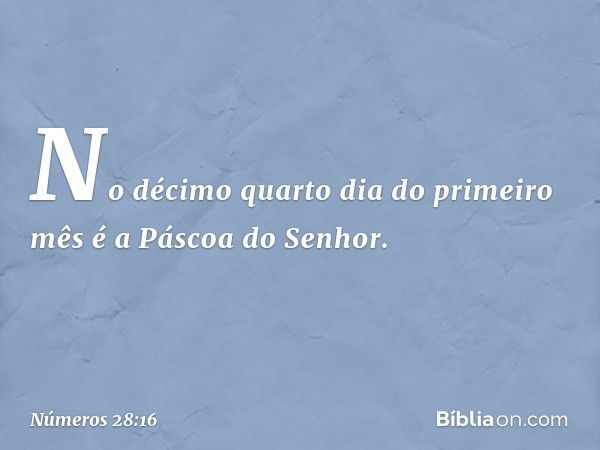 "No décimo quarto dia do primeiro mês é a Páscoa do Senhor. -- Números 28:16