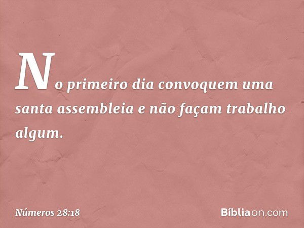 No primeiro dia convoquem uma santa assembleia e não façam trabalho algum. -- Números 28:18