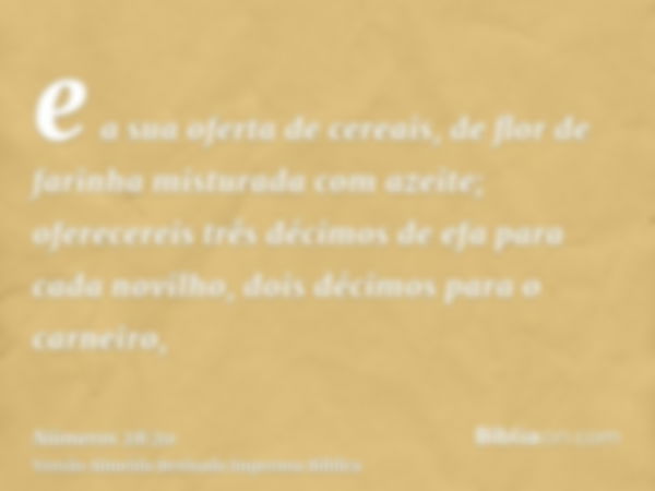 e a sua oferta de cereais, de flor de farinha misturada com azeite; oferecereis três décimos de efa para cada novilho, dois décimos para o carneiro,