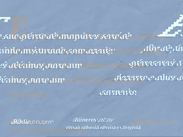 E a sua oferta de manjares será de flor de farinha misturada com azeite; oferecereis três décimas para um bezerro e duas décimas para um carneiro.