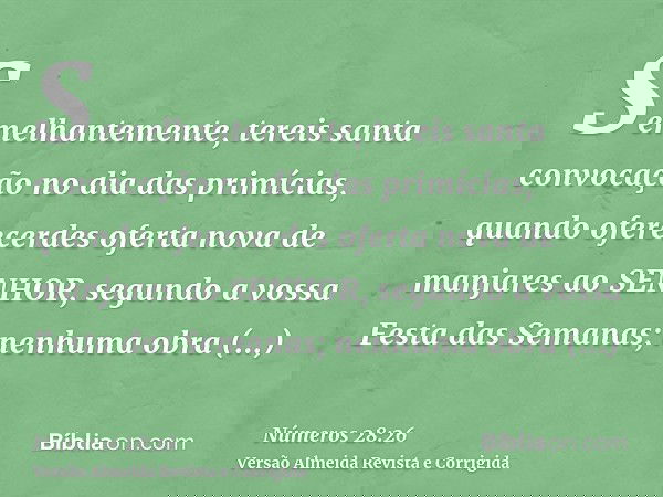 Semelhantemente, tereis santa convocação no dia das primícias, quando oferecerdes oferta nova de manjares ao SENHOR, segundo a vossa Festa das Semanas; nenhuma