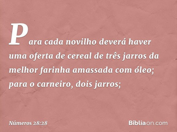 Para cada novilho deverá haver uma oferta de cereal de três jarros da melhor farinha amassada com óleo; para o carneiro, dois jarros; -- Números 28:28