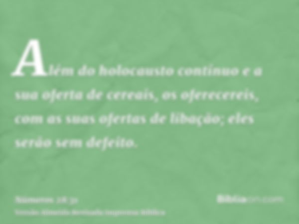 Além do holocausto contínuo e a sua oferta de cereais, os oferecereis, com as suas ofertas de libação; eles serão sem defeito.