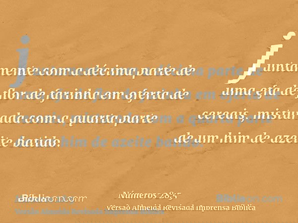 juntamente com a décima parte de uma efa de flor de farinha em oferta de cereais, misturada com a quarta parte de um him de azeite batido.