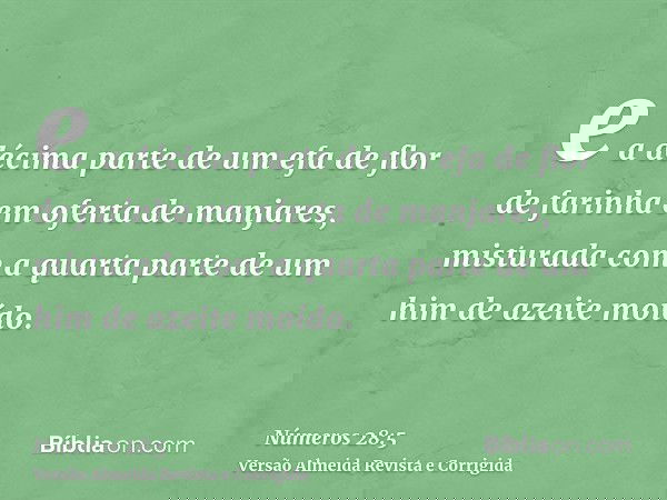 e a décima parte de um efa de flor de farinha em oferta de manjares, misturada com a quarta parte de um him de azeite moído.