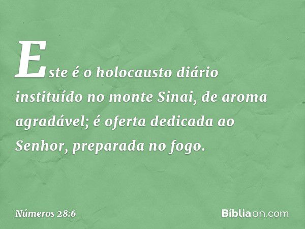 Este é o holocausto diário instituído no monte Sinai, de aroma agradável; é oferta dedicada ao Senhor, preparada no fogo. -- Números 28:6