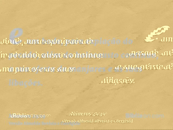 e um bode, para expiação do pecado, além do holocausto contínuo, a sua oferta de manjares e as suas libações.