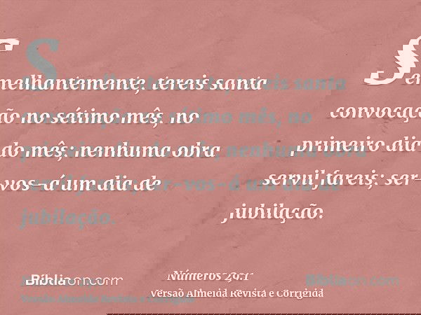 Semelhantemente, tereis santa convocação no sétimo mês, no primeiro dia do mês; nenhuma obra servil fareis; ser-vos-á um dia de jubilação.