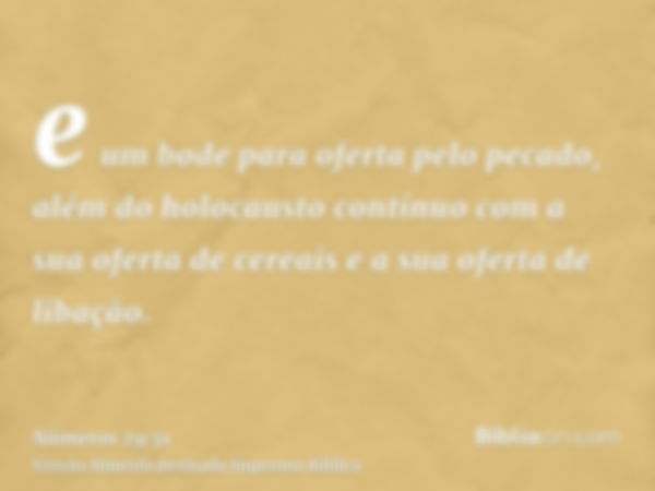 e um bode para oferta pelo pecado, além do holocausto contínuo com a sua oferta de cereais e a sua oferta de libação.