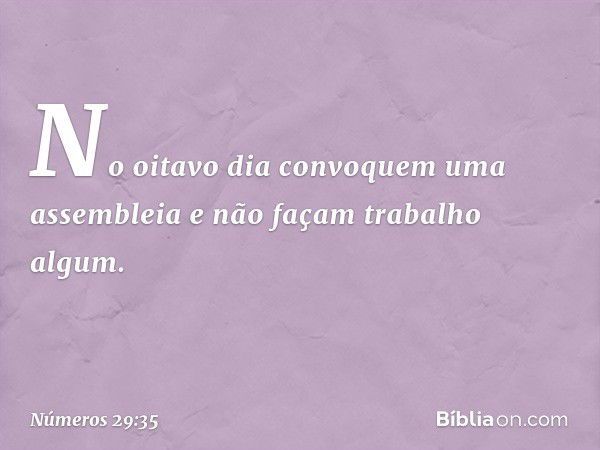 "No oitavo dia convoquem uma assembleia e não façam trabalho algum. -- Números 29:35