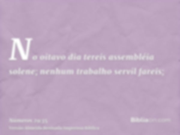 No oitavo dia tereis assembléia solene; nenhum trabalho servil fareis;