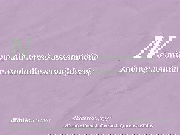 No oitavo dia tereis assembléia solene; nenhum trabalho servil fareis;