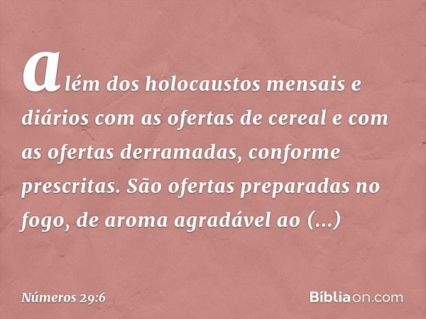 além dos holocaustos mensais e diários com as ofertas de cereal e com as ofertas derramadas, conforme prescritas. São ofertas preparadas no fogo, de aroma agrad