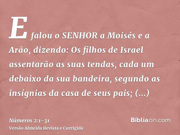 E falou o SENHOR a Moisés e a Arão, dizendo:Os filhos de Israel assentarão as suas tendas, cada um debaixo da sua bandeira, segundo as insígnias da casa de seus