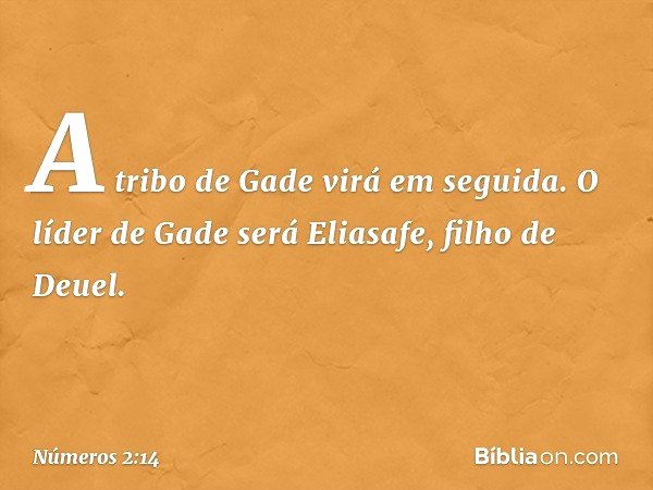 A tribo de Gade virá em seguida. O líder de Gade será Eliasafe, filho de Deuel. -- Números 2:14