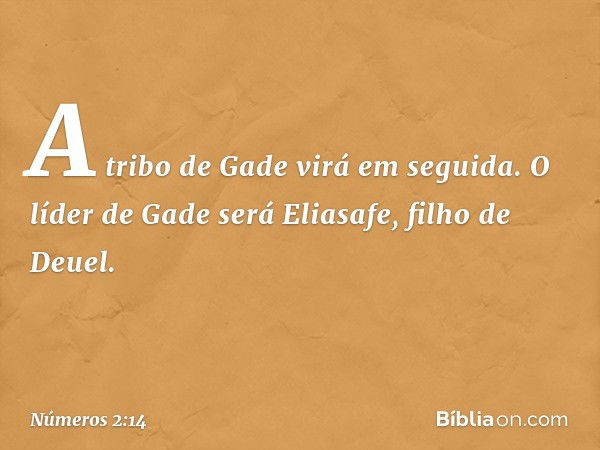 A tribo de Gade virá em seguida. O líder de Gade será Eliasafe, filho de Deuel. -- Números 2:14