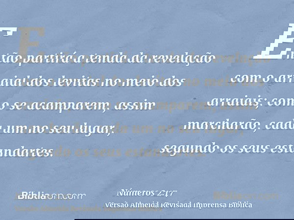 Então partirá a tenda da revelação com o arraial dos levitas no meio dos arraiais; como se acamparem, assim marcharão, cada um no seu lugar, segundo os seus est