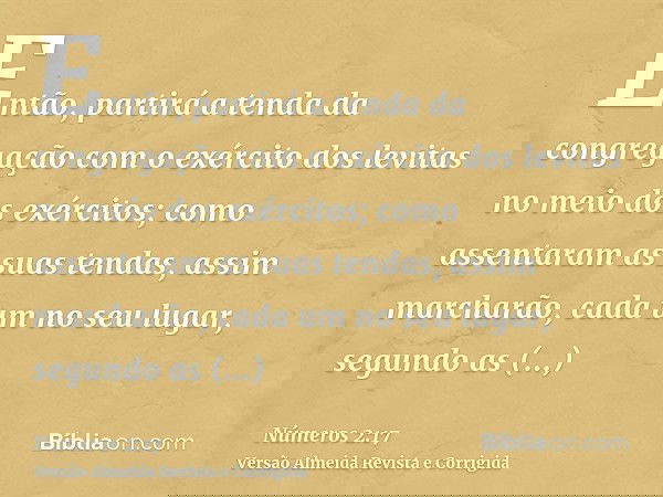 Então, partirá a tenda da congregação com o exército dos levitas no meio dos exércitos; como assentaram as suas tendas, assim marcharão, cada um no seu lugar, s