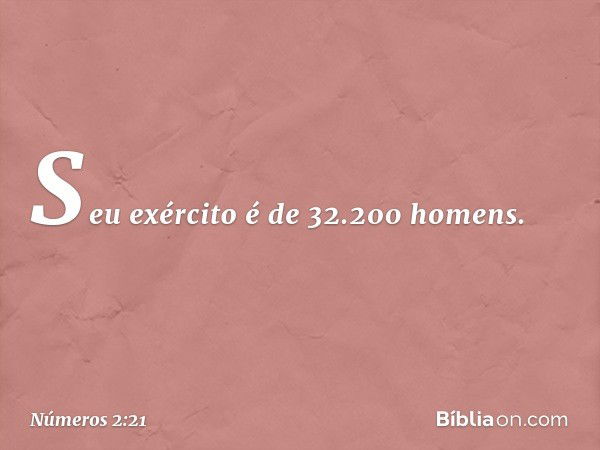 Seu exército é de 32.200 homens. -- Números 2:21