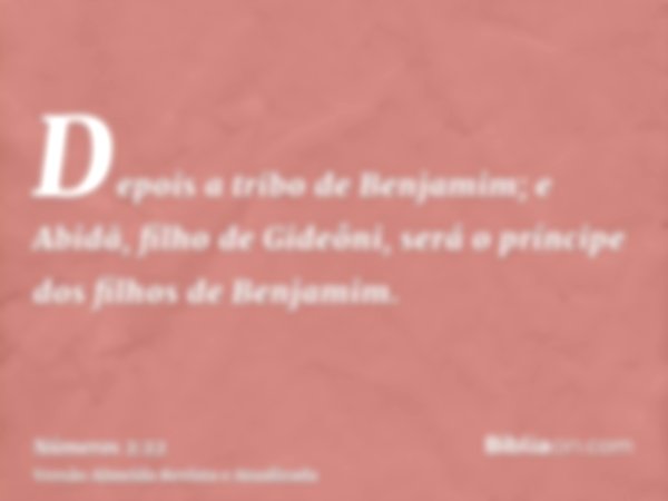 Depois a tribo de Benjamim; e Abidã, filho de Gideôni, será o príncipe dos filhos de Benjamim.