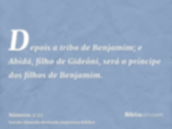 Depois a tribo de Benjamim; e Abidã, filho de Gideôni, será o príncipe dos filhos de Benjamim.