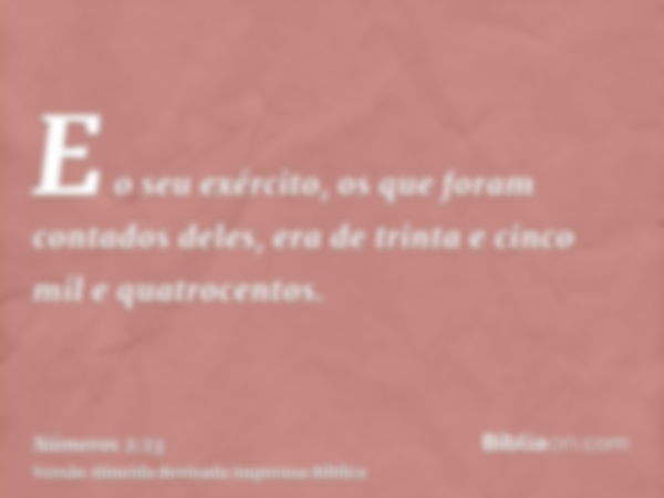 E o seu exército, os que foram contados deles, era de trinta e cinco mil e quatrocentos.