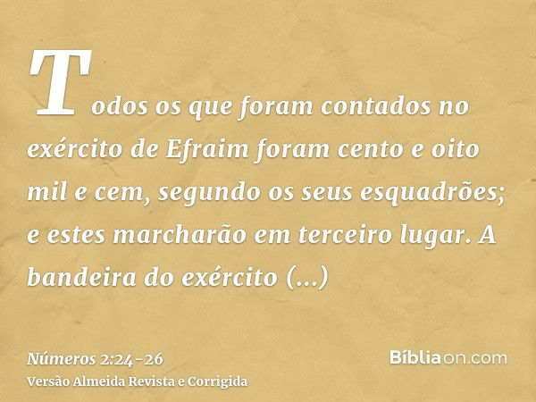 Todos os que foram contados no exército de Efraim foram cento e oito mil e cem, segundo os seus esquadrões; e estes marcharão em terceiro lugar.A bandeira do ex