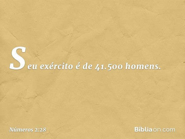 Seu exército é de 41.500 homens. -- Números 2:28