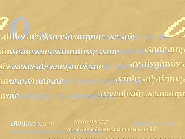 Os filhos de Israel acampar-se-ão, cada um junto ao seu estandarte, com as insígnias das casas de seus pais; ao redor, de frente para a tenda da revelação, se a
