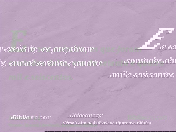 E o seu exército, os que foram contados deles, era de setenta e quatro mil e seiscentos.